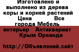 Изготовлено и выполнено из дерева, коры и корней растений. › Цена ­ 1 000 - Все города Мебель, интерьер » Антиквариат   . Крым,Ореанда